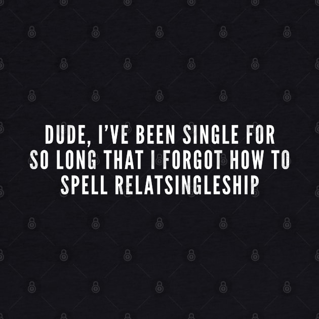 Funny Single Life Joke - Relationship Humor Slogan Statement by sillyslogans